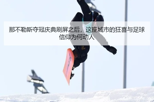那不勒斯夺冠庆典刷屏之后，这座城市的狂喜与足球信仰为何动人 - mktiyu